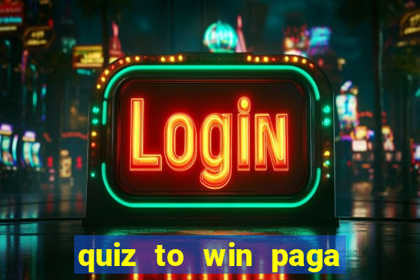 quiz to win paga mesmo quiz paga mesmo